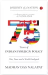 75 years of Indian foreign policy : war, peace, and a world realigned