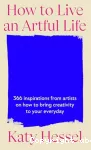 How to Live an Artful Life: 366 inspirations from artists on how to bring creativity to your everyday